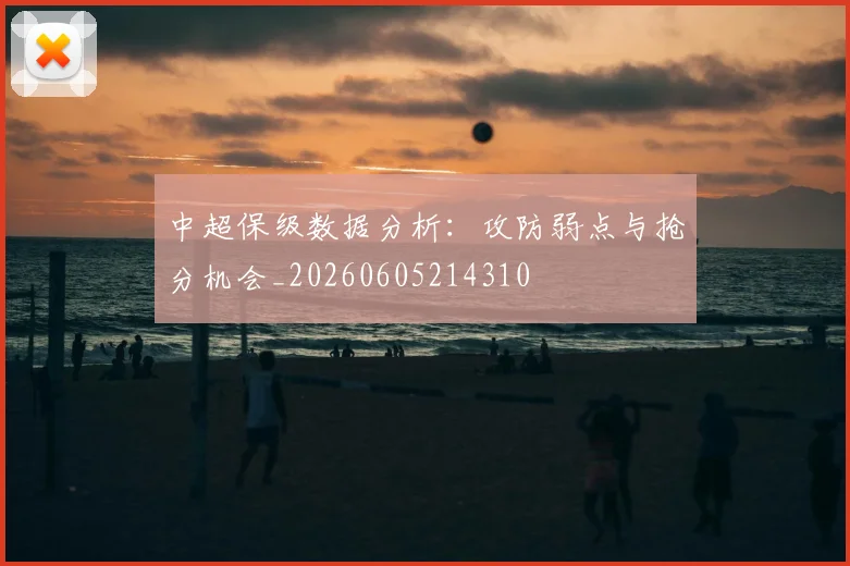 中超保级数据分析:攻防弱点与抢分机会_20260605214310