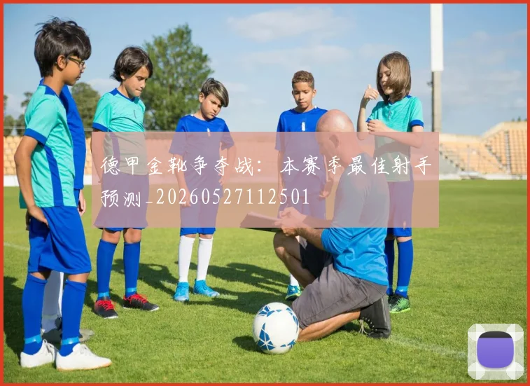 德甲金靴争夺战:本赛季最佳射手预测_20260527112501