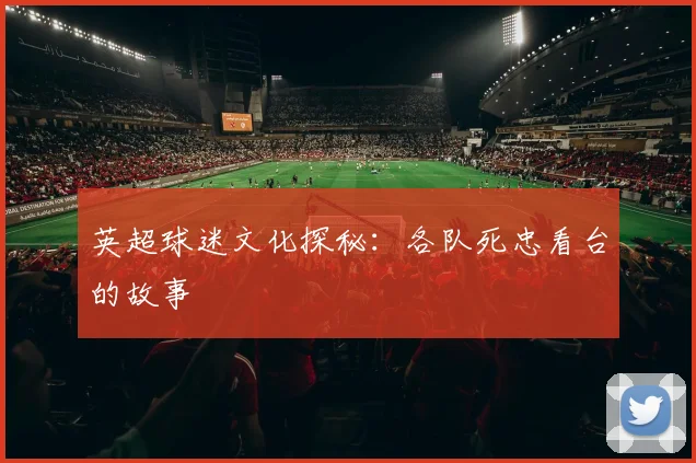 英超球迷文化探秘：各队死忠看台的故事