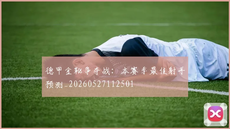 德甲金靴争夺战:本赛季最佳射手预测_20260527112501
