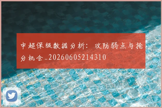 中超保级数据分析：攻防弱点与抢分机会_20260605214310